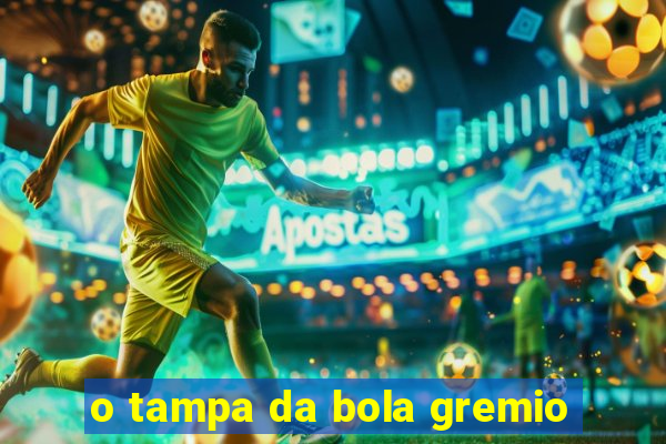 o tampa da bola gremio